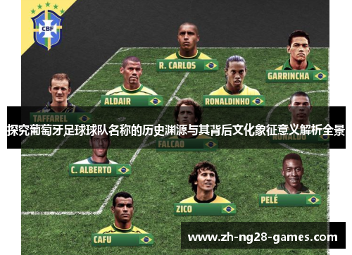 探究葡萄牙足球球队名称的历史渊源与其背后文化象征意义解析全景